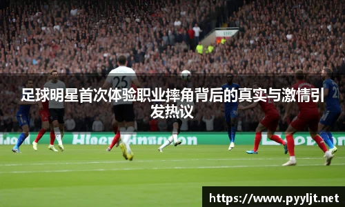 足球明星首次体验职业摔角背后的真实与激情引发热议