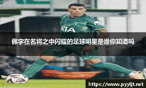 佩字在名将之中闪耀的足球明星是谁你知道吗