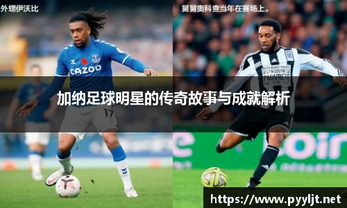 加纳足球明星的传奇故事与成就解析