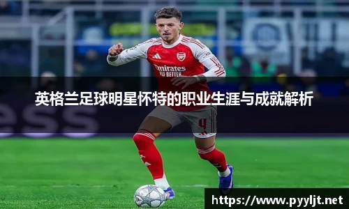 英格兰足球明星怀特的职业生涯与成就解析