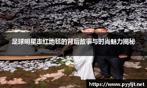足球明星走红地毯的背后故事与时尚魅力揭秘