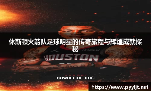 休斯顿火箭队足球明星的传奇旅程与辉煌成就探秘