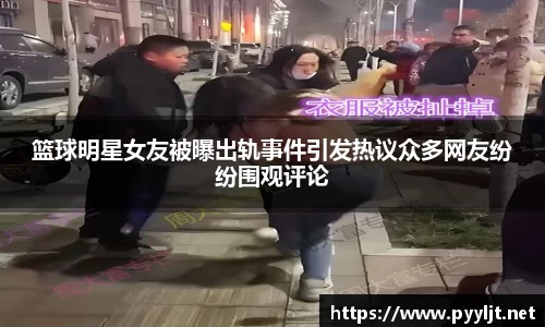 篮球明星女友被曝出轨事件引发热议众多网友纷纷围观评论